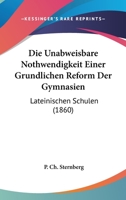 Die Unabweisbare Nothwendigkeit Einer Grundlichen Reform Der Gymnasien: Lateinischen Schulen (1860) 1161132295 Book Cover