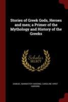 Stories of Greek Gods, Heroes and men; a Primer of the Mythology and History of the Greeks 1375992430 Book Cover
