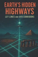 Earth’s Hidden Highways Ley Lines and UFO Corridors B0FQPN373P Book Cover