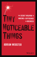 Tiny Noticeable Things: The Secret Weapon to Making a Difference in Business 1119780896 Book Cover