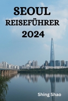 SEOUL REISEFÜHRER 2024: Der ultimative Leitfaden und Tipps zu Aufenthalt, Aktivitäten, Essen auf Bora Bora und vielem mehr (German Edition) B0CQW71MP1 Book Cover