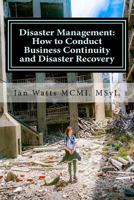 Disaster Management: How to Conduct Business Continuity and Disaster Recovery During Disaster Planning, Response and Recovery (Disaster Management How To Guides Book 3) 1540687910 Book Cover