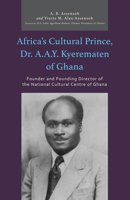 Africa’s Cultural Prince, Dr. A.A.Y. Kyerematen of Ghana: Founder and Founding Director of the National Cultural Center of Ghana 0761873864 Book Cover