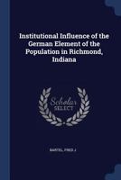 Institutional Influence of the German Element of the Population in Richmond, Indiana 1013913620 Book Cover