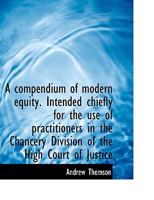 A compendium of modern equity: intended chiefly for the use of practitioners in the Chancery Division of the High Court of Justice. 1018998306 Book Cover