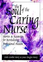 The Soul of the Caring Nurse: Stories and Resources for Revitalizing Professional Passion (American Nurses Association) 1558102191 Book Cover