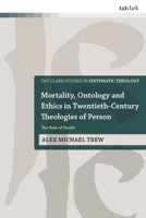 Mortality, Ontology and Ethics in Twentieth-Century Theologies of Person : The Rule of Death 0567722597 Book Cover