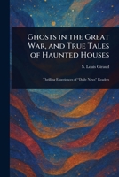Ghosts in the Great War, and True Tales of Haunted Houses 1025249348 Book Cover