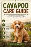 CAVAPOO CARE GUIDE: A Complete Step-by-Step Guide to Raising a Happy, Healthy, and Well-Behaved Cavapoo Puppy from Training and Grooming to Health, Nutrition, and Lifelong Care. B0H5QCGZMR Book Cover