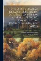 Notice Sur Le Château De Sarcus Restitué Tel Qu'il Était Lors De Son Achèvement En 1550, Précédée D'une Biographie Sur Jean De Sarcus 1021324191 Book Cover