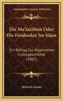 Die Mu'taziliten Oder Die Freidenker Im Islam: Ein Beitrag Zur Allgemeiner Culturgeschichte (1865) 1161114467 Book Cover