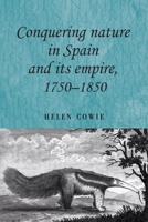 Conquering Nature in Spain and its Empire, 1750-1850 0719084938 Book Cover