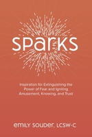 Sparks: Inspiration for Extinguishing the Power of Fear and Igniting Amusement, Knowing, and Trust 1734630906 Book Cover