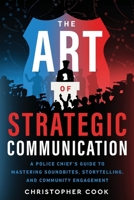 The Art Of Strategic Communication: A Police Chief's Guide To Mastering Soundbites, Storytelling, And Community Engagement 1957651709 Book Cover