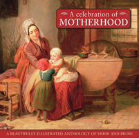 A Celebration Of Motherhood: A beautiful illustrated anthology of verse and prose 0754826341 Book Cover
