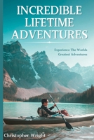 Incredible Lifetime Adventures: Experience The Worlds Greatest Adventures B0F1LKJZTB Book Cover