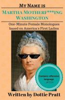 My Name is Martha Motherf***ing Washington: One-Minute Female Monologues Based on America's First Ladies 1546397019 Book Cover