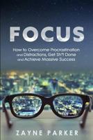 Focus: How to Overcome Procrastination and Distractions, Get Sh*t Done and Achieve Massive Success 153027544X Book Cover