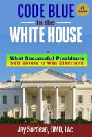 Code Blue in the White House: What Successful Presidents Sell Voters to Win Elections 1537155660 Book Cover