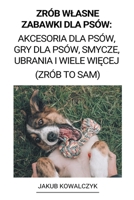 Zrób Wlasne Zabawki dla Psów: Akcesoria dla Psów, Gry dla Psów, Smycze, Ubrania i Wiele Więcej (Zrób to Sam) B0BJ46CGGG Book Cover