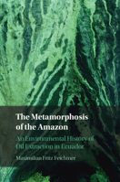 The Metamorphosis of the Amazon: An Environmental History of Oil Extraction in Ecuador 1009343084 Book Cover