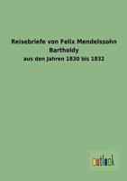 Reisebriefe Von Felix Mendelssohn Bartholdy: Aus Den Jahren 1830 Bis 1832 101059897X Book Cover