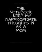 The Notebook I Keep My Inappropriate Thoughts In As A Mom : BLANK | JOURNAL | NOTEBOOK | COLLEGE RULE LINED | 7.5" X 9.25" |150 pages: Funny novelty ... note taking or doodling in for men and women 1691749079 Book Cover