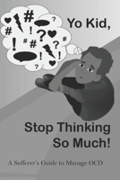 Yo Kid, Stop Thinking So Much!: A Sufferer’s Guide to Manage OCD B0CM3F98Z9 Book Cover