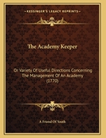 The Academy Keeper: Or Variety of Useful Directions Concerning the Management of an Academy 1161742220 Book Cover