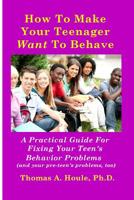 How to Make Your Teenager Want to Behave: A Practical Guide for Fixing Your Teen’s Behavior Problems (and your pre-teen’s problems, too) 1976180562 Book Cover