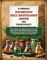 IL MANUALE DEFINITIVO DELL’APOTECARIO AMISH PER PRINCIPIANTI: Guida Tradizionale Completa alla Guarigione Erboristica Amish: 250+ Potenti Rimedi ... e Promuovere la Longevità (Italian Edition) B0F1N6JRWF Book Cover