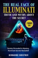 The Real Face of Illuminati: Truth and Myths about the Secret (3 Books in 1): Society Shrouded in Mystery – Illuminati Secrets Revealed! 1803614374 Book Cover