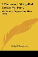 A Dictionary Of Applied Physics V1, Part 2: Mechanics, Engineering, Heat 1160714908 Book Cover