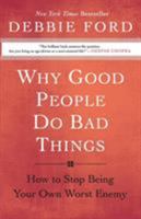 Why Good People Do Bad Things: How to Stop Being Your Own Worst Enemy 0060897384 Book Cover