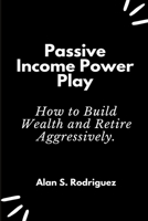 Power Income Power Play: How to Build Wealth and Retire Aggressively B08ZJ92VHC Book Cover