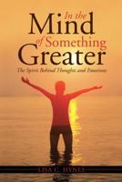 In the Mind of Something Greater: The Spirit Behind Thoughts and Emotions 1490845941 Book Cover