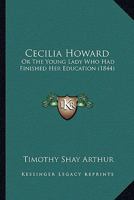 Cecilia Howard: Or the Young Lady Who Had Finished Her Education 1104079224 Book Cover