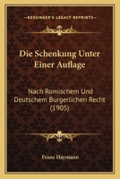 Die Schenkung Unter Einer Auflage: Nach Romischem Und Deutschem Burgerlichen Recht (1905) 1168400198 Book Cover