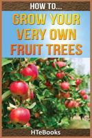 How to Grow Your Very Own Fruit Trees: Quick Start Guide 1535031530 Book Cover