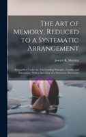 The Art of Memory, Reduced to a Systematic Arrangement: Exemplified Under the Two Leading Principles, Locality and Association: With a Specimen of a Mnemonic Dictionary 1017358915 Book Cover