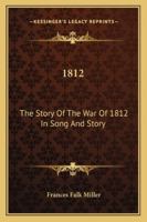 1812: The Story Of The War Of 1812 In Song And Story 1430468572 Book Cover