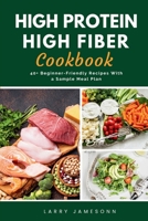 High Protein High Fiber Cookbook: 40+ Beginner-Friendly Recipes With a Sample Meal Plan B0DS93NX6T Book Cover