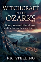 Witchcraft in the Ozarks: Granny Women, Hidden Covens and the Ancient Powers of the Hills B0H1F9C2P7 Book Cover