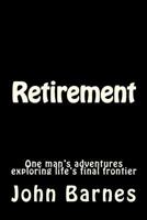 Retirement: One Man's Adventures Exploring Life's Final Frontier 1463605536 Book Cover