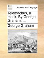Telemachus, a mask. By the Rev. George Graham, ... 1170591558 Book Cover