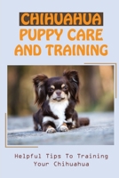 Chihuahua Puppy Care And Training: Helpful Tips To Training Your Chihuahua: Chihuahua Book For Care B09BY284Y1 Book Cover