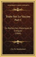 Traite Sur La Vaccine Part 1: Ou Recherches Historiques Et Critiques (1846) 1168463408 Book Cover