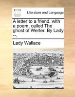 A letter to a friend, with a poem, called The ghost of Werter. By Lady --. 1140987402 Book Cover