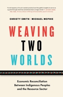 Weaving Two Worlds: Economic Reconciliation Between Indigenous Peoples and the Resource Sector 1774582414 Book Cover