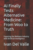 AI Finally Tests Alternative Medicine: From Woo to Truth: Exposing the Wellness Industry with Artificial Intelligence B0FN6ZBRTQ Book Cover